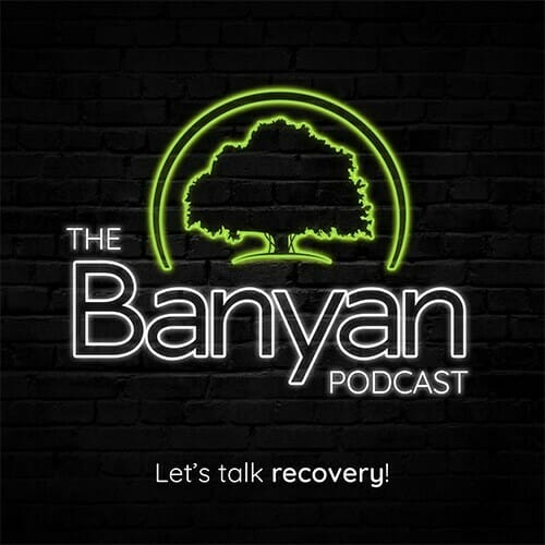 The Banyan Podcast: A Guide to Navigating Your Road to Recovery with Banyan Treatment Centers